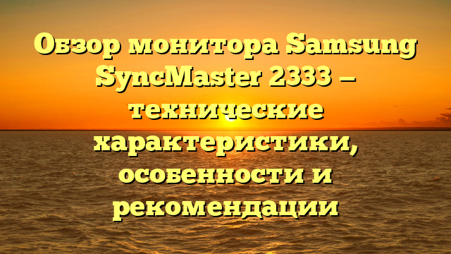Обзор монитора Samsung SyncMaster 2333 - характеристики, отзывы, цена.